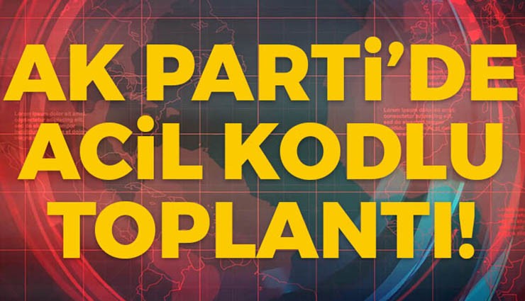 AK Parti'de Olağanüstü Toplantı!